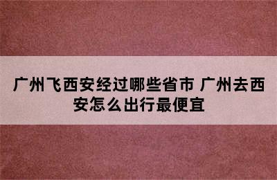 广州飞西安经过哪些省市 广州去西安怎么出行最便宜